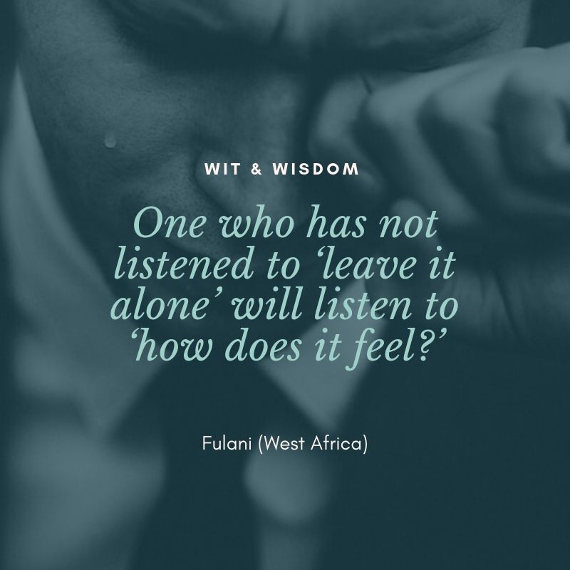 One who has not listened to ‘leave it alone’ will listen to ‘how does it feel?’ Fulani (West Africa)
