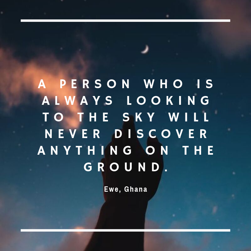 Wit & Wisdom - A person who is always looking to the sky will never discover anything on the ground. Ewe, Ghana
